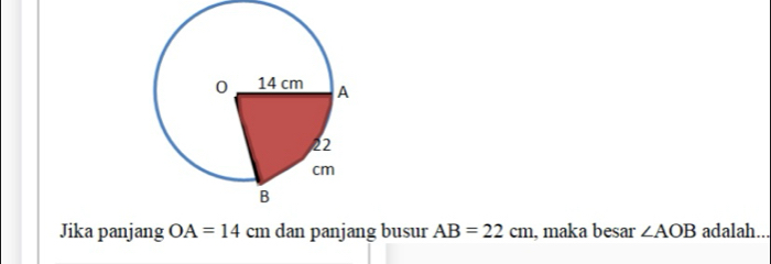 Jika panjang OA=14 cm dan panjang busur AB=22cm , maka besar ∠ AOB adalah.