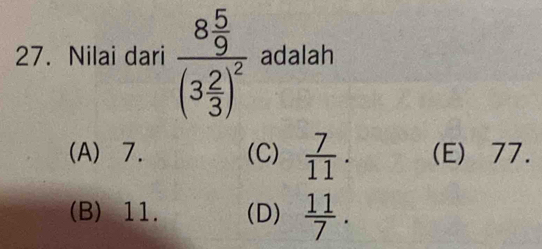 Nilai dari frac 8 5/9 (3 2/3 )^2 adalah
(A) 7. (C)  7/11 . (E) 77.
(B) 11. (D)  11/7 .