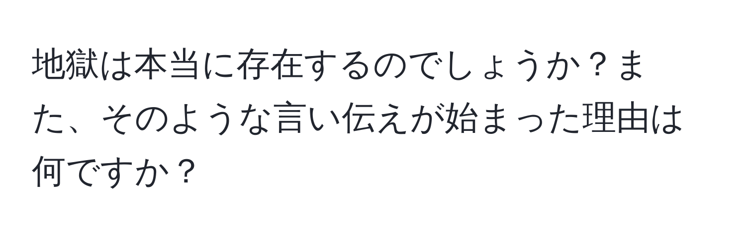 地獄は本当に存在するのでしょうか？また、そのような言い伝えが始まった理由は何ですか？