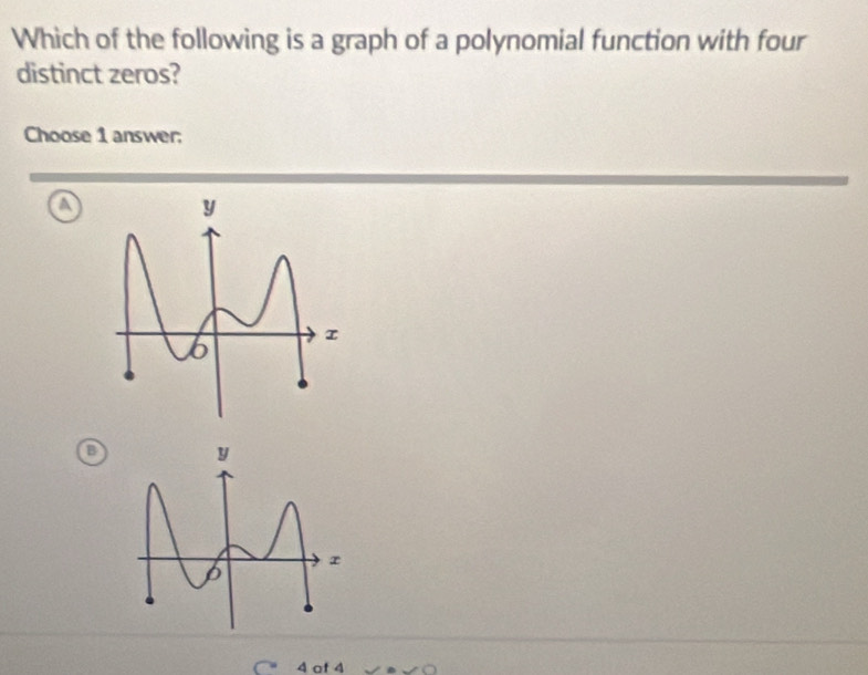 Which of the following is a graph of a polynomial function with four
distinct zeros?
Choose 1 answer;
a
4 of 4