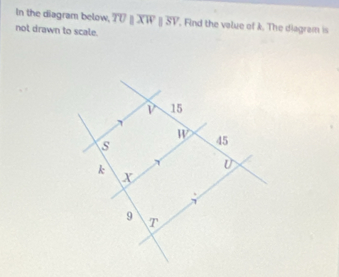 In the diagram below, overline TUparallel overline XWparallel overline SV Find the value of k. The diagram is
not drawn to scale.