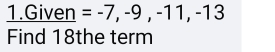 Given =-7,-9,-11,-13
Find 18the term