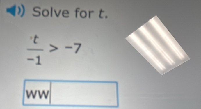 Solve for t.
 t/-1 >-7
ww