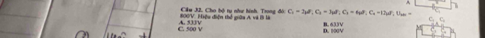 Cầu 32, Cho bộ tự như hình. Trong đói C_1=2mu F, C_1=3mu F, C_1=6mu F, C_4=12mu F, U_1,
800V. Hiệu điện thể giữa A và B là
C. C_1
C. 500 V A. 533V B. 633V
D. 100V