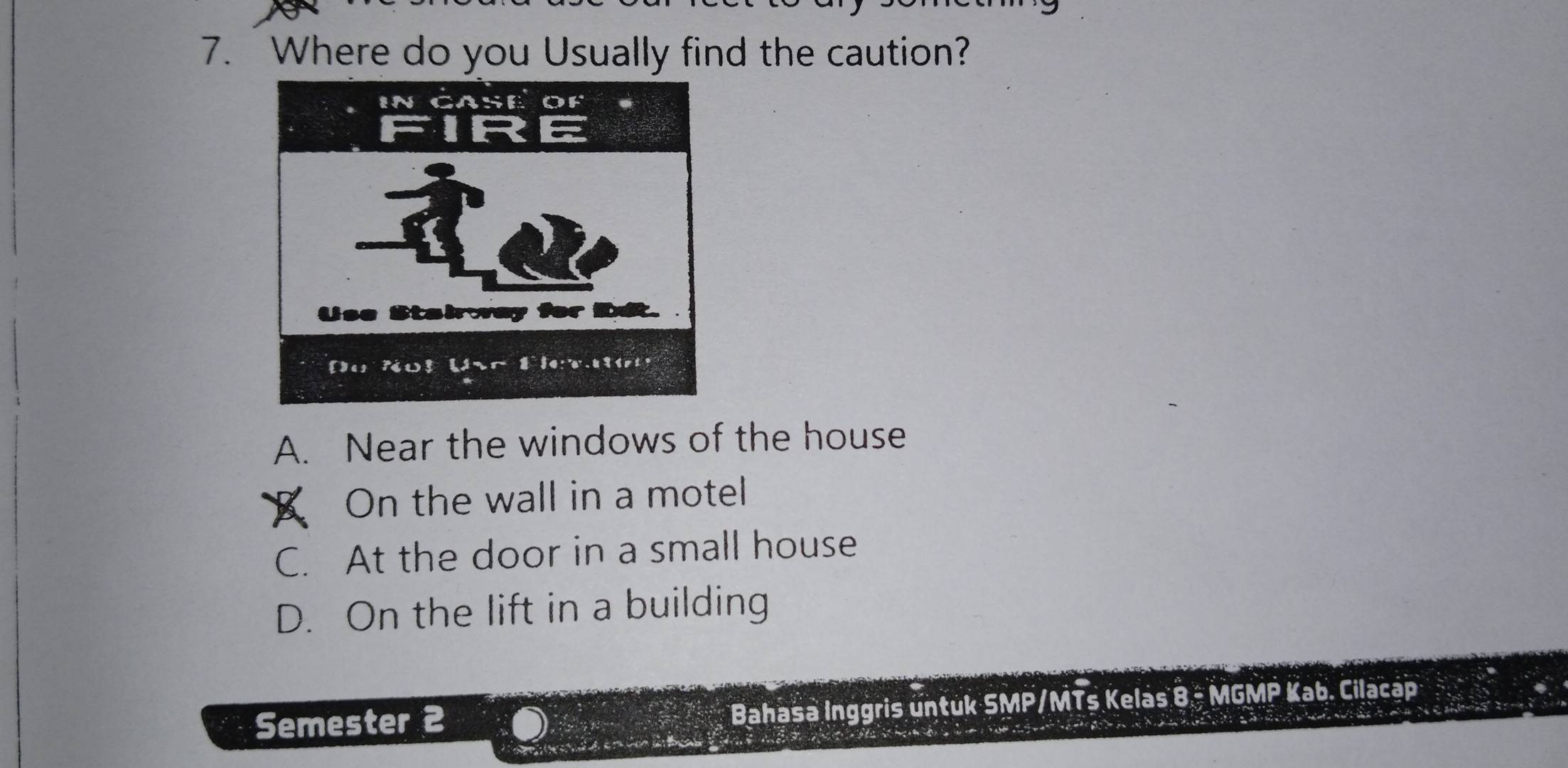 Where do you Usually find the caution?
A. Near the windows of the house
On the wall in a motel
C. At the door in a small house
D. On the lift in a building
Semester 2 Bahasa Inggris untuk SMP/MTs Kelas 8 - MGMP Kab. Cilacap