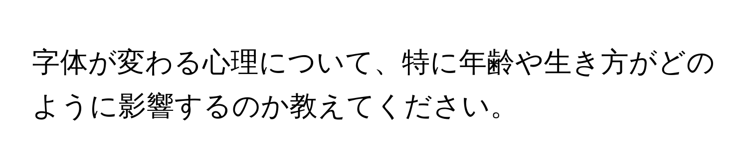 字体が変わる心理について、特に年齢や生き方がどのように影響するのか教えてください。