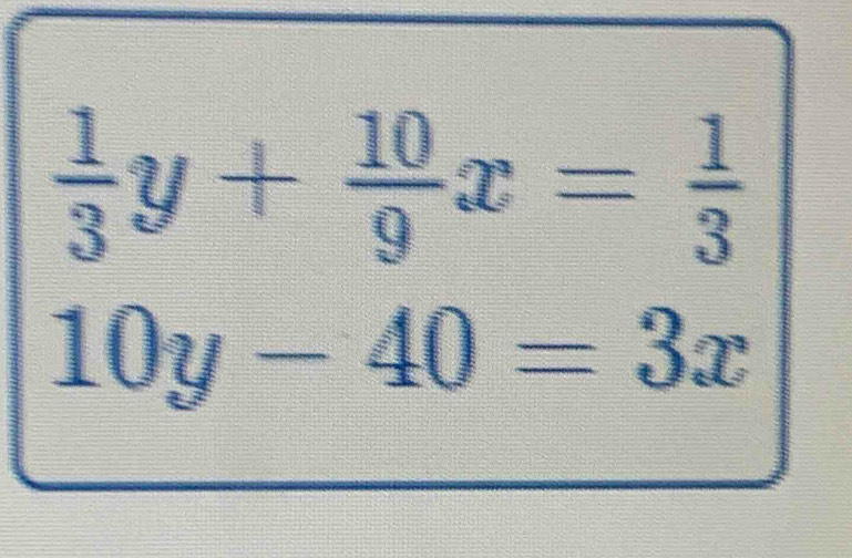  1/3 y+ 10/9 x= 1/3 
10y-40=3x