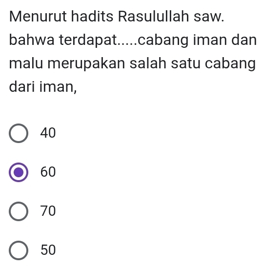 Menurut hadits Rasulullah saw.
bahwa terdapat.....cabang iman dan
malu merupakan salah satu cabang
dari iman,
40
60
70
50