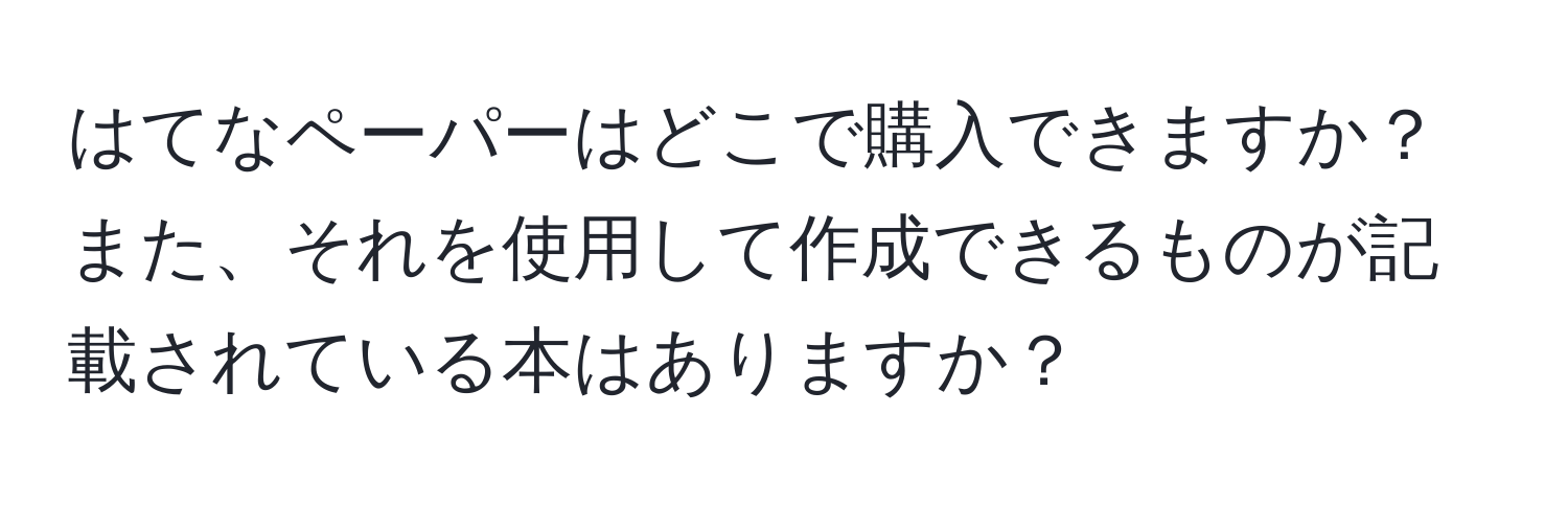 はてなペーパーはどこで購入できますか？また、それを使用して作成できるものが記載されている本はありますか？