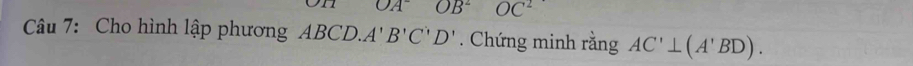 OA^- OB^2 OC^2
Câu 7: Cho hình lập phương ABCD. A'B'C'D'. Chứng minh rằng AC'⊥ (A'BD).