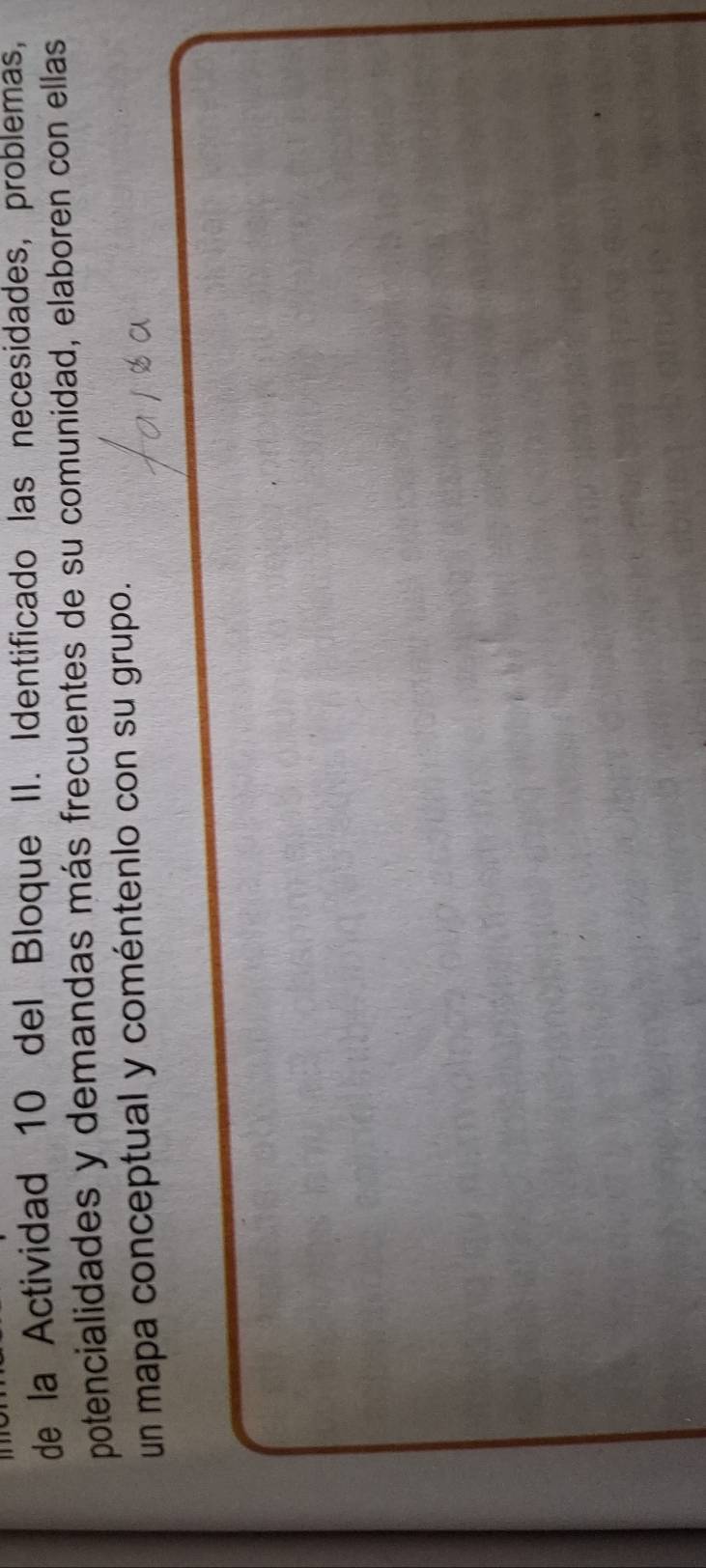 de la Actividad 10 del Bloque II. Identificado las necesidades, problemas, 
potencialidades y demandas más frecuentes de su comunidad, elaboren con ellas 
un mapa conceptual y coméntenlo con su grupo.