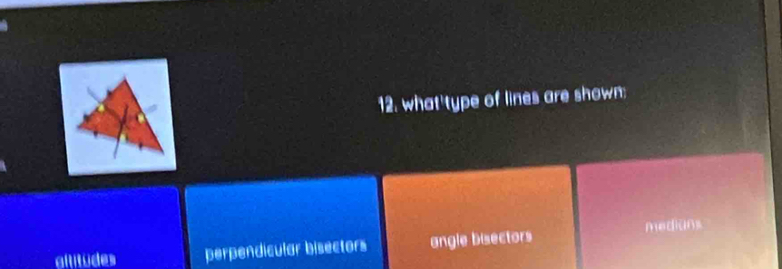 what'type of lines are shown:
medians
altitudes perpendicular bisectors angle biectors