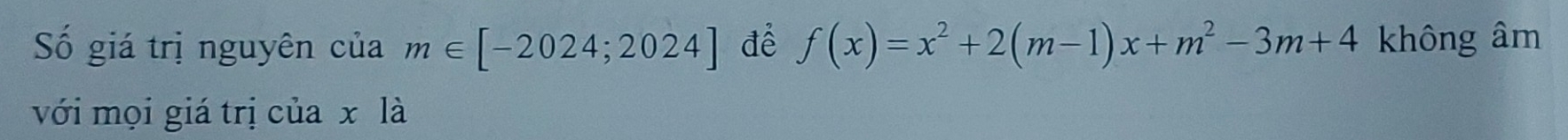 Số giá trị nguyên của m∈ [-2024;2024] để f(x)=x^2+2(m-1)x+m^2-3m+4 không âm 
với mọi giá trị của x là