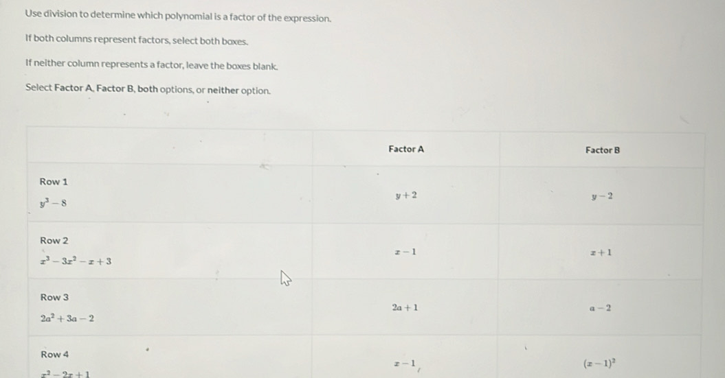 Use division to determine which polynomial is a factor of the expression.
If both columns represent factors, select both boxes.
If neither column represents a factor, leave the boxes blank.
Select Factor A, Factor B, both options, or neither option.
x-1
x^2-2x+1