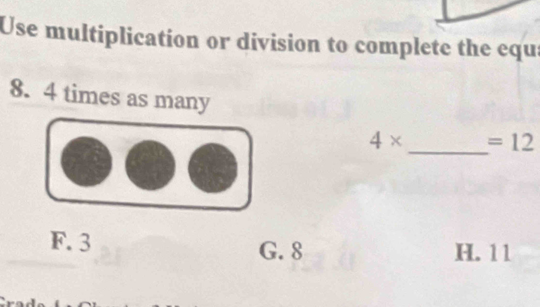 Use multiplication or division to complete the equa
8. 4 times as many
_
4*
=12
F. 3
G. 8 H. 11