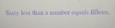 Sixty less than a number equals fifteen.