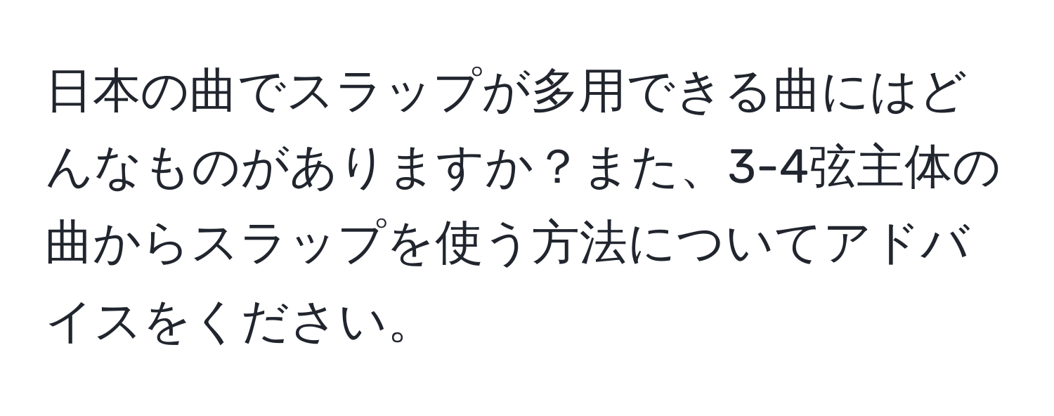 日本の曲でスラップが多用できる曲にはどんなものがありますか？また、3-4弦主体の曲からスラップを使う方法についてアドバイスをください。