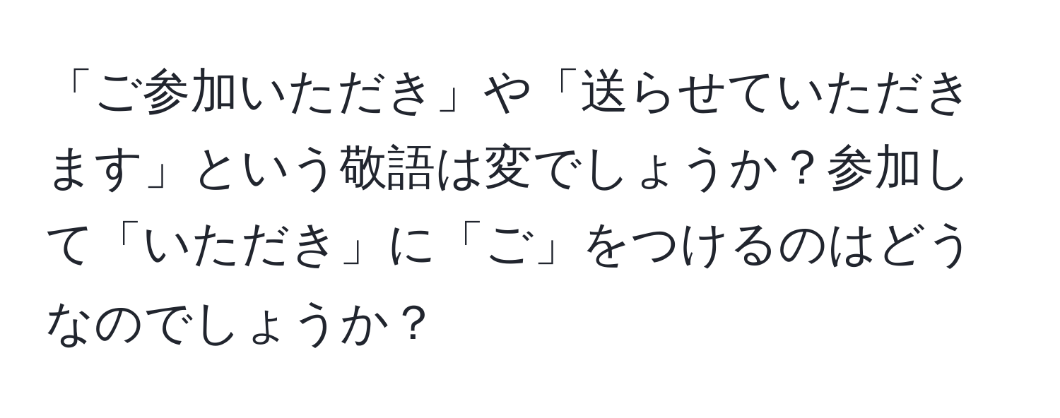 「ご参加いただき」や「送らせていただきます」という敬語は変でしょうか？参加して「いただき」に「ご」をつけるのはどうなのでしょうか？