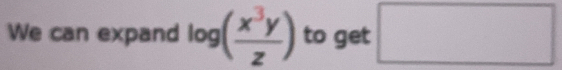 We can expand log ( x^3y/z ) to get □