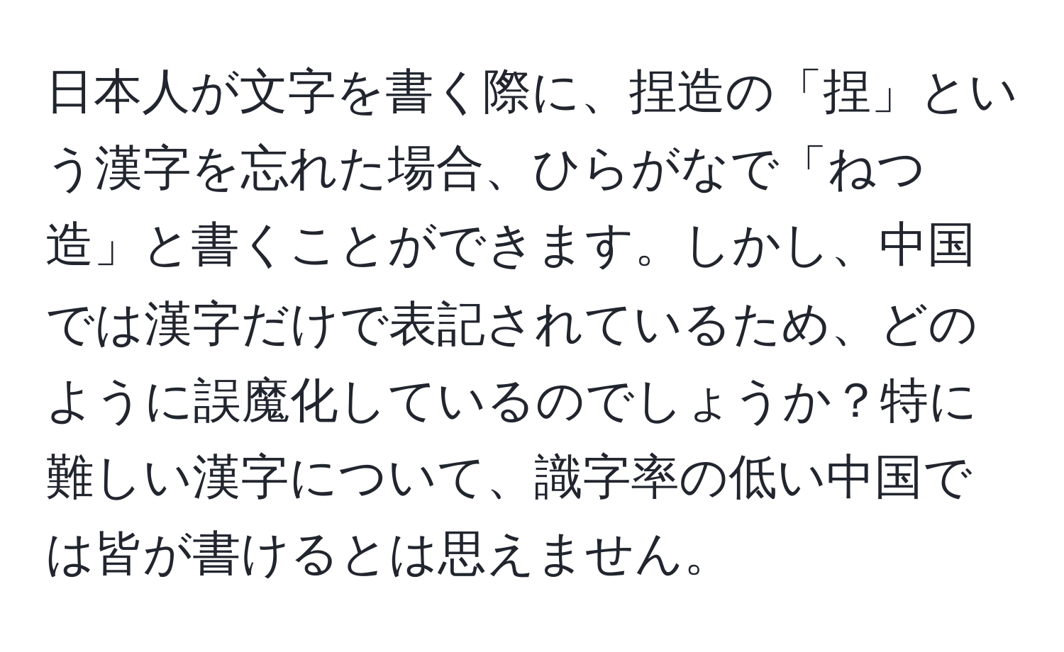 日本人が文字を書く際に、捏造の「捏」という漢字を忘れた場合、ひらがなで「ねつ造」と書くことができます。しかし、中国では漢字だけで表記されているため、どのように誤魔化しているのでしょうか？特に難しい漢字について、識字率の低い中国では皆が書けるとは思えません。