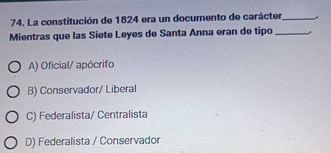 La constitución de 1824 era un documento de carácter_
Mientras que las Siete Leyes de Santa Anna eran de tipo_
A) Oficial/ apócrifo
B) Conservador/ Liberal
C) Federalista/ Centralista
D) Federalista / Conservador