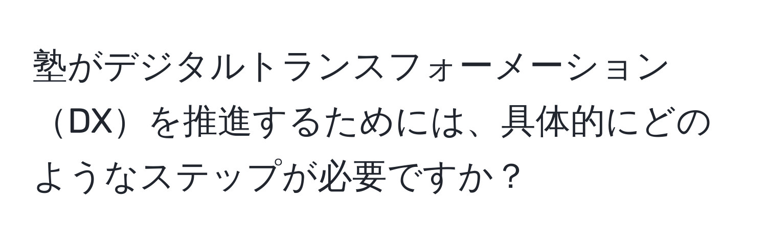 塾がデジタルトランスフォーメーションDXを推進するためには、具体的にどのようなステップが必要ですか？