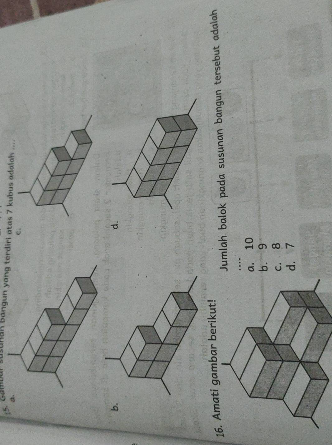 Gambar susunan bangun yang terdiri atas 7 kubus adalah ....
a.
c.
b
d.
mati gambar berikut!
Jumlah balok pada susunan bangun tersebut adalah
…. 10. 9 . 8 . 7