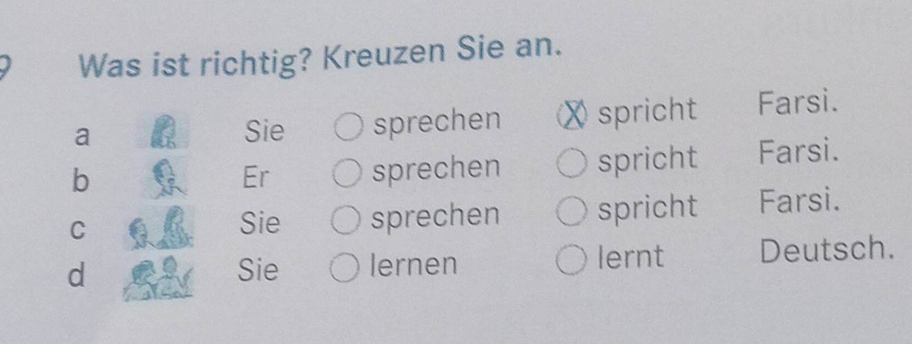 Was ist richtig? Kreuzen Sie an.
a Sie sprechen χ spricht Farsi.
b
Er sprechen spricht Farsi.
C
Sie sprechen spricht Farsi.
d Sie lernen lernt Deutsch.