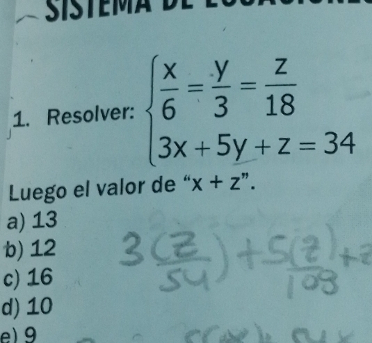 Resolver: beginarrayl  x/6 = y/3 = z/18  3x+5y+z=34endarray.
Luego el valor de “ x+z''
a) 13
b) 12
c) 16
d) 10
e) 9