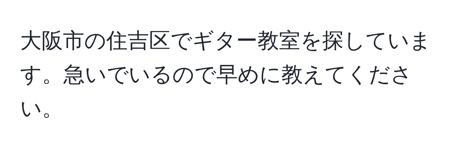 大阪市の住吉区でギター教室を探しています。急いでいるので早めに教えてください。