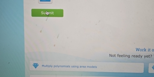 Sumnit 
Work it a 
Not feeling ready yet? 
Multiply polynomials using area models