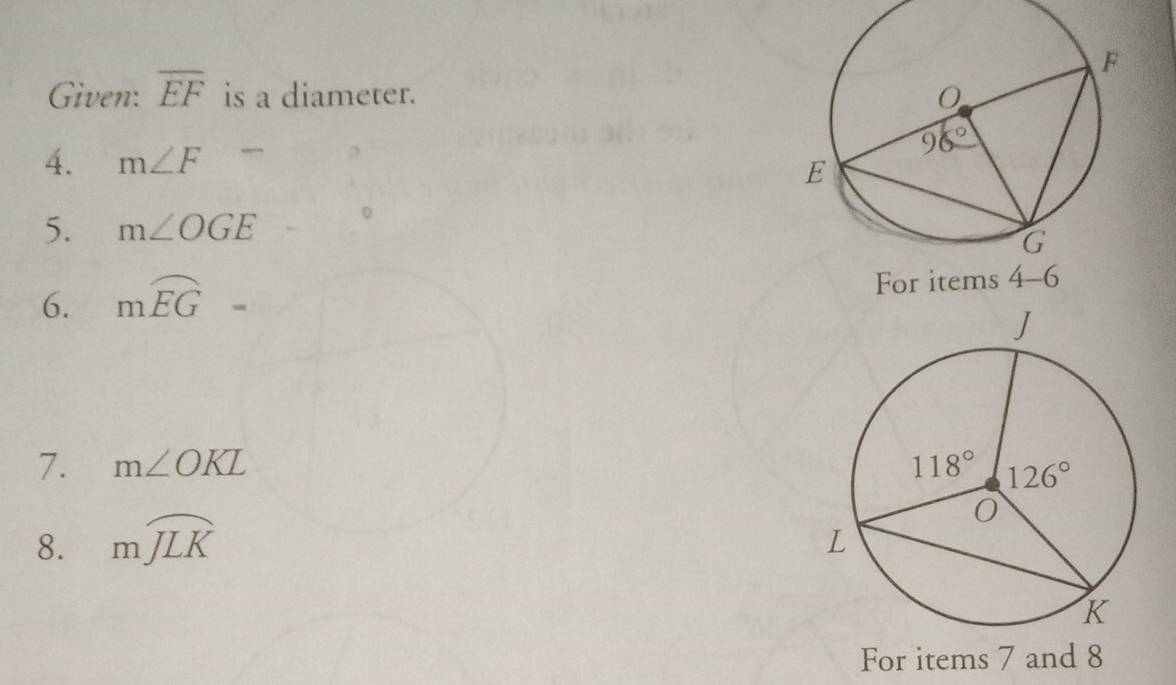 Given: overline EF is a diameter. 
4. m∠ F
5. m∠ OGE
6. mwidehat EG= For items 
7. m∠ OKL
8. mwidehat JLK
For items 7 and 8
