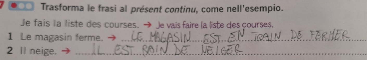 Trasforma le frasi al présent continu, come nell’esempio. 
Je fais la liste des courses. → Je vais faire la liste des courses. 
1 Le magasin ferme. →_ 
2 Il neige._