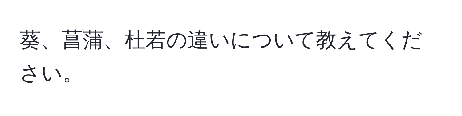 葵、菖蒲、杜若の違いについて教えてください。