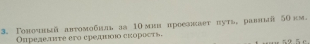 Гоночный автомобнль за 10мин проезжает нуть, равный 5Окм. 
Определите его среднююо скорость。
52 5 c