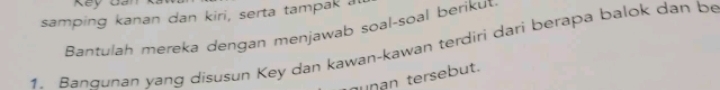 Key Ban 
samping kanan dan kiri, serta tampak at 
Bantulah mereka dengan menjawab soal-soal beriku 
1. Bangunan yang disusun Key dan kawan-kawan terdiri dari berapa balok dan be 
uñan tersebut.