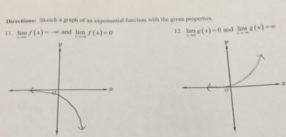 Directions: Sketch a graph of an exponential function with the given properties. 
11. limlimits _xto ∈fty f(x)=-∈fty and limlimits _xto -∈fty f(x)=0 12. limlimits _xto ∈fty g(x)=0 and limlimits _xto -∈fty g(x)=∈fty
∞