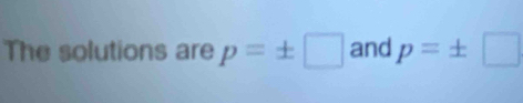 The solutions are p=± □ and p=± □