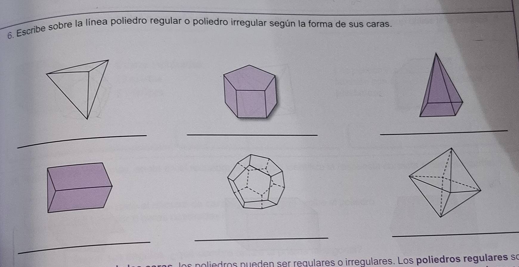 Escribe sobre la línea poliedro regular o poliedro irregular según la forma de sus caras. 
__ 
_ 
_ 
_ 
_ 
as poliedros nueden ser requlares o irregulares. Los poliedros regulares so