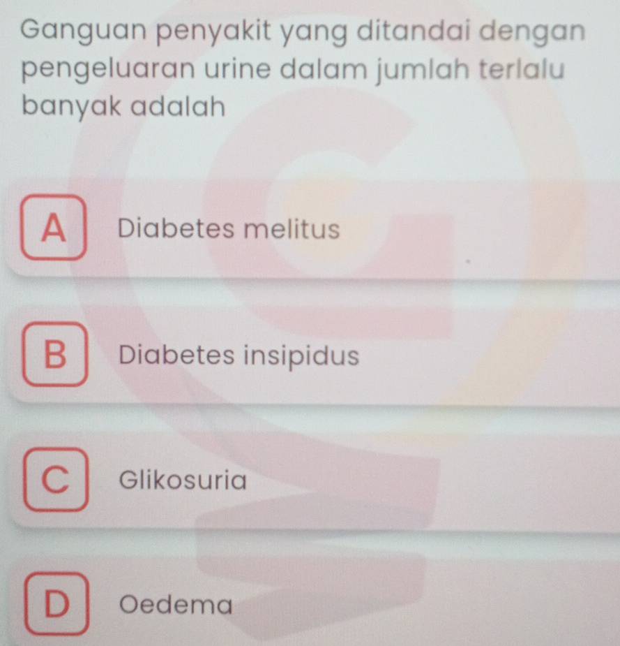 Ganguan penyakit yang ditandai dengan
pengeluaran urine dalam jumlah terlalu
banyak adalah
A Diabetes melitus
B Diabetes insipidus
Glikosuria
D Oedema