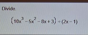 Divide.
(10x^3-5x^2-8x+3)/ (2x-1)