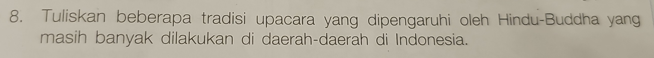 Tuliskan beberapa tradisi upacara yang dipengaruhi oleh Hindu-Buddha yang 
masih banyak dilakukan di daerah-daerah di Indonesia.