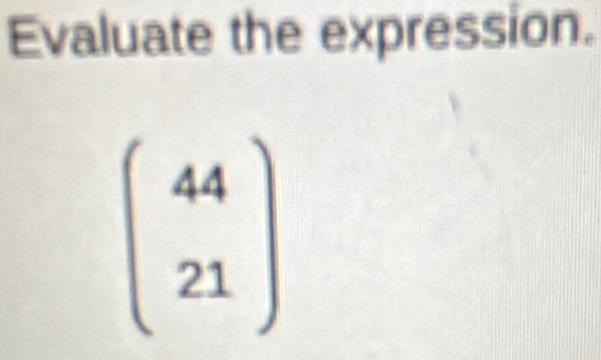 Evaluate the expression.
beginpmatrix 44 21endpmatrix