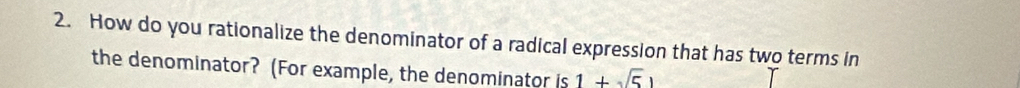 How do you rationalize the denominator of a radical expression that has two terms in 
the denominator? (For example, the denominator is 1+sqrt(5))