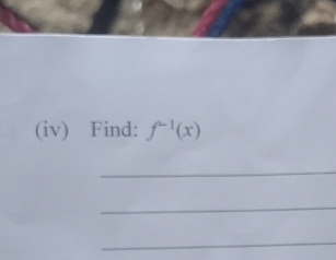 (iv) Find: f^(-1)(x)
_ 
_ 
_