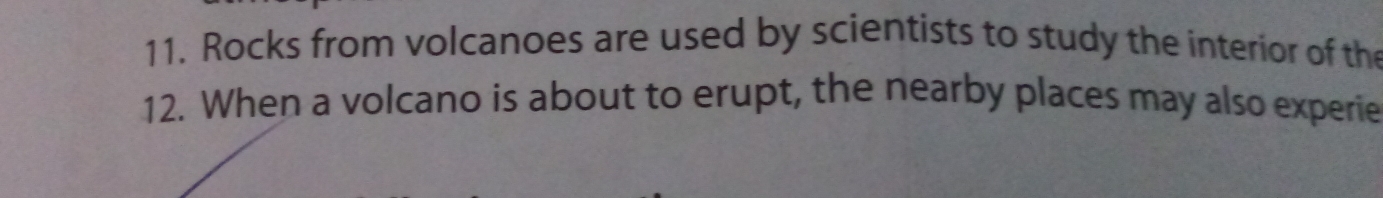 Rocks from volcanoes are used by scientists to study the interior of the 
12. When a volcano is about to erupt, the nearby places may also experie