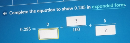 ♦ Complete the equation to show 0.295 in expanded form.
0.255= 2/□  + □ /100 + 5/□  