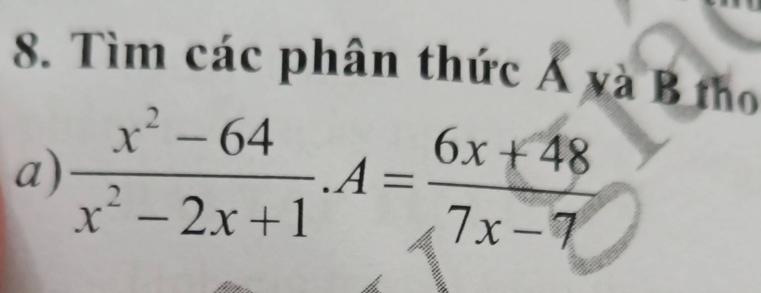 Tìm các phân thức Á và B tho 
a)  (x^2-64)/x^2-2x+1 .A= (6x+48)/7x-7 