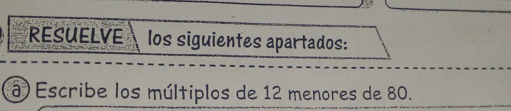 RESUELVE los siguientes apartados: 
a Escribe los múltiplos de 12 menores de 80.