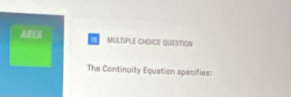 AREA MULSIPLE CHOICE QUESTION 
The Continuity Equation specifies: